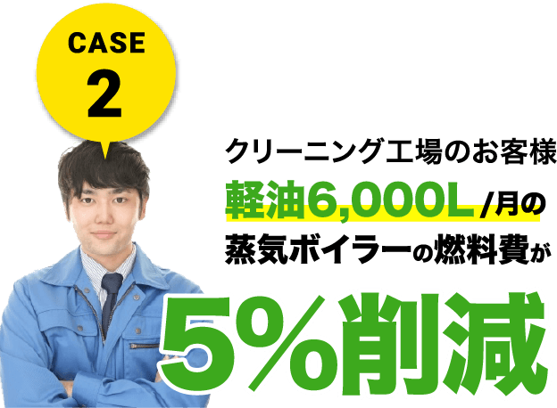 CASE2 クリーニング工場のお客様 軽油6,000L/月の蒸気ボイラーの燃料費が5%削減