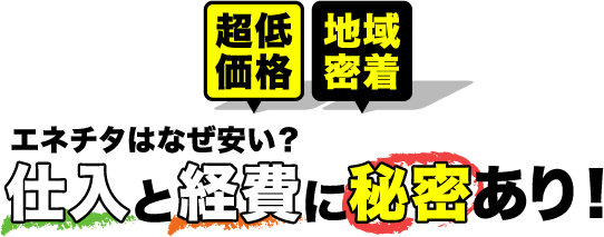 超低価格 地域密着 エネチタはなぜ安い？ 仕入れと経費に秘密あり！